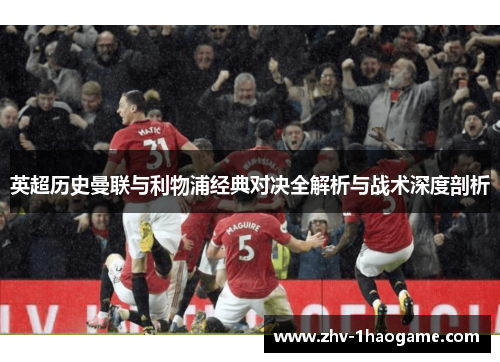 英超历史曼联与利物浦经典对决全解析与战术深度剖析 英超历史曼联与利物浦经典对决全解析与战术深度剖析