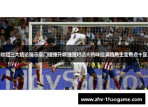 欧冠三大结论揭示豪门碰撞升级强强对话火药味拉满格局生变看点十足 欧冠三大结论揭示豪门碰撞升级强强对话火药味拉满格局生变看点十足