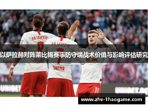 以萨拉赫对阵莱比锡赛事防守端战术价值与影响评估研究