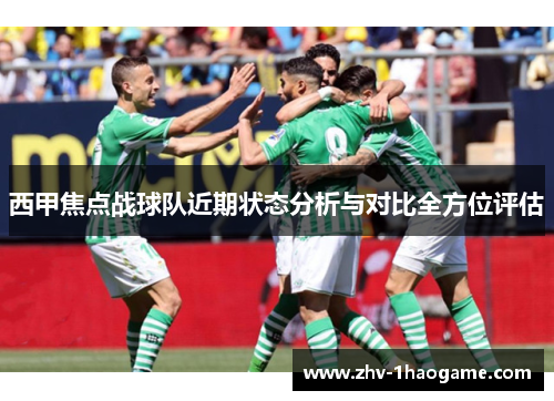 西甲焦点战球队近期状态分析与对比全方位评估 西甲焦点战球队近期状态分析与对比全方位评估