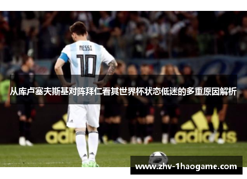 从库卢塞夫斯基对阵拜仁看其世界杯状态低迷的多重原因解析 从库卢塞夫斯基对阵拜仁看其世界杯状态低迷的多重原因解析
