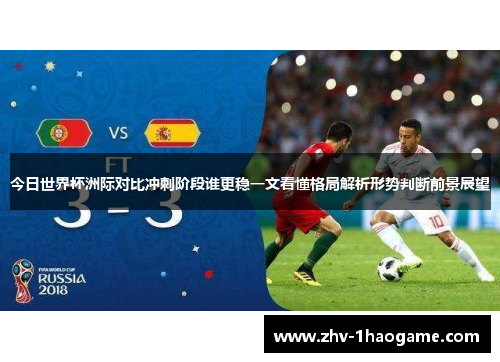 今日世界杯洲际对比冲刺阶段谁更稳一文看懂格局解析形势判断前景展望 今日世界杯洲际对比冲刺阶段谁更稳一文看懂格局解析形势判断前景展望