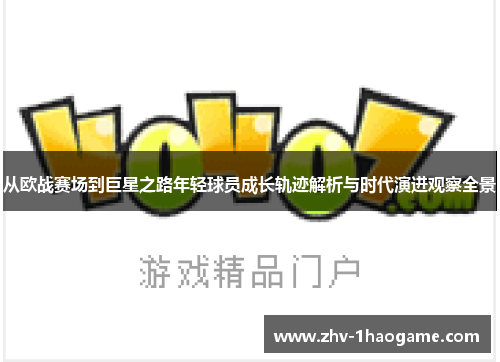 从欧战赛场到巨星之路年轻球员成长轨迹解析与时代演进观察全景 从欧战赛场到巨星之路年轻球员成长轨迹解析与时代演进观察全景