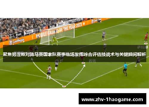 聚焦努涅斯对阵马赛国家队赛事临场发挥综合评估技战术与关键瞬间解析 聚焦努涅斯对阵马赛国家队赛事临场发挥综合评估技战术与关键瞬间解析
