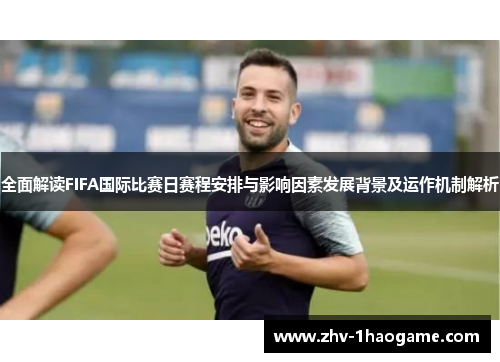 全面解读FIFA国际比赛日赛程安排与影响因素发展背景及运作机制解析 全面解读FIFA国际比赛日赛程安排与影响因素发展背景及运作机制解析