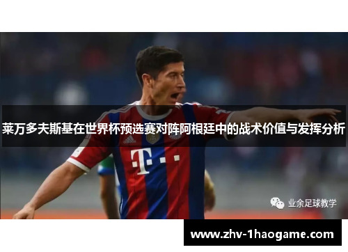 莱万多夫斯基在世界杯预选赛对阵阿根廷中的战术价值与发挥分析