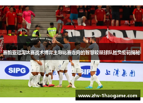 赛前亚冠淘汰赛战术博弈主导比赛走向的智慧较量球队胜负密码揭秘