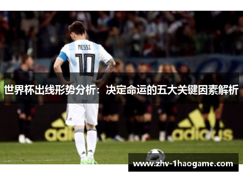 世界杯出线形势分析:决定命运的五大关键因素解析 世界杯出线形势分析:决定命运的五大关键因素解析