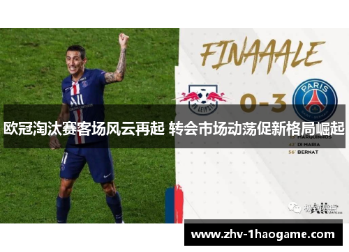 欧冠淘汰赛客场风云再起 转会市场动荡促新格局崛起 欧冠淘汰赛客场风云再起 转会市场动荡促新格局崛起