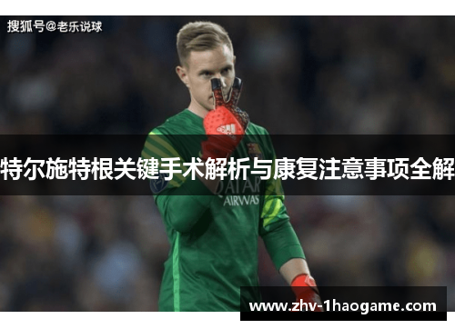 特尔施特根关键手术解析与康复注意事项全解 特尔施特根关键手术解析与康复注意事项全解