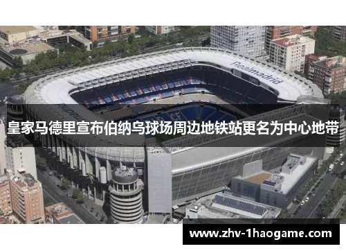 皇家马德里宣布伯纳乌球场周边地铁站更名为中心地带 皇家马德里宣布伯纳乌球场周边地铁站更名为中心地带