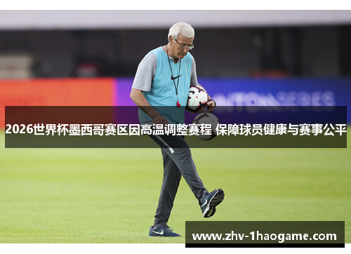 2026世界杯墨西哥赛区因高温调整赛程 保障球员健康与赛事公平 2026世界杯墨西哥赛区因高温调整赛程 保障球员健康与赛事公平