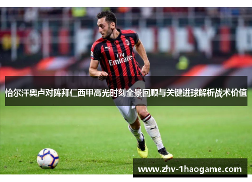 恰尔汗奥卢对阵拜仁西甲高光时刻全景回顾与关键进球解析战术价值 恰尔汗奥卢对阵拜仁西甲高光时刻全景回顾与关键进球解析战术价值