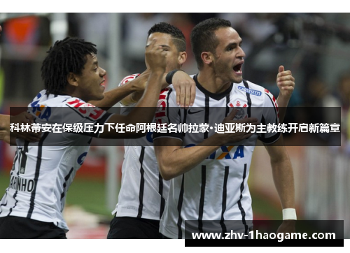 科林蒂安在保级压力下任命阿根廷名帅拉蒙·迪亚斯为主教练开启新篇章 科林蒂安在保级压力下任命阿根廷名帅拉蒙·迪亚斯为主教练开启新篇章