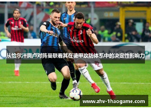 从恰尔汗奥卢对阵曼联看其在德甲攻防体系中的决定性影响力 从恰尔汗奥卢对阵曼联看其在德甲攻防体系中的决定性影响力