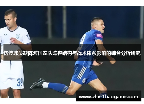 伤停球员缺阵对国家队阵容结构与战术体系影响的综合分析研究 伤停球员缺阵对国家队阵容结构与战术体系影响的综合分析研究