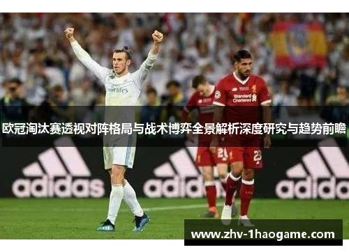欧冠淘汰赛透视对阵格局与战术博弈全景解析深度研究与趋势前瞻 欧冠淘汰赛透视对阵格局与战术博弈全景解析深度研究与趋势前瞻