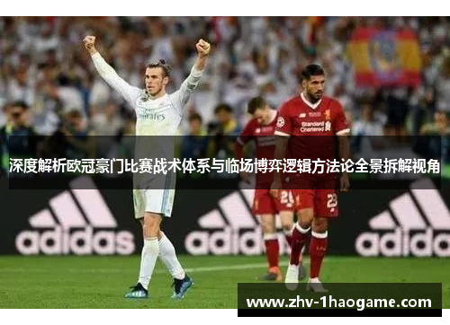 深度解析欧冠豪门比赛战术体系与临场博弈逻辑方法论全景拆解视角 深度解析欧冠豪门比赛战术体系与临场博弈逻辑方法论全景拆解视角