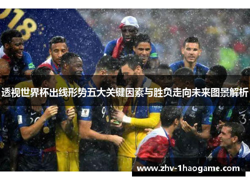 透视世界杯出线形势五大关键因素与胜负走向未来图景解析 透视世界杯出线形势五大关键因素与胜负走向未来图景解析