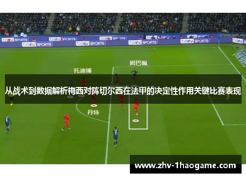 从战术到数据解析梅西对阵切尔西在法甲的决定性作用关键比赛表现 从战术到数据解析梅西对阵切尔西在法甲的决定性作用关键比赛表现