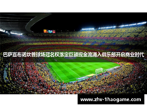 巴萨宣布诺坎普球场冠名权落定巨额现金流涌入俱乐部开启商业时代 巴萨宣布诺坎普球场冠名权落定巨额现金流涌入俱乐部开启商业时代