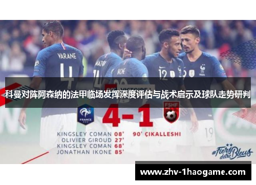 科曼对阵阿森纳的法甲临场发挥深度评估与战术启示及球队走势研判 科曼对阵阿森纳的法甲临场发挥深度评估与战术启示及球队走势研判