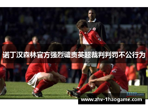 诺丁汉森林官方强烈谴责英超裁判判罚不公行为 诺丁汉森林官方强烈谴责英超裁判判罚不公行为